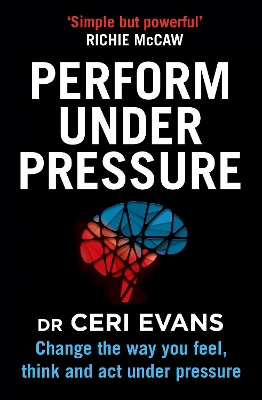 Perform Under Pressure: Change the Way You Feel, Think and Act Under Pressure book