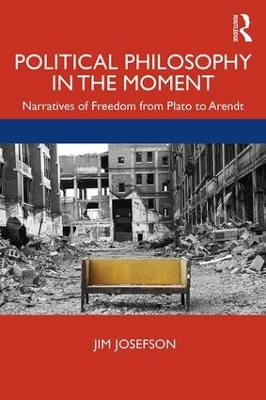 Political Philosophy In the Moment: Narratives of Freedom from Plato to Arendt by Jim Josefson
