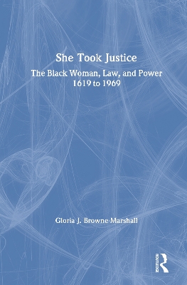 She Took Justice: The Black Woman, Law, and Power – 1619 to 1969 by Gloria J. Browne-Marshall