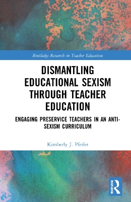 Dismantling Educational Sexism through Teacher Education: Engaging Preservice Teachers in an Anti-Sexism Curriculum by Kimberly J. Pfeifer