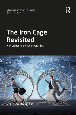 The The Iron Cage Revisited: Max Weber in the Neoliberal Era by R. Bruce Douglass