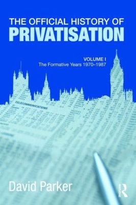 The Official History of Privatisation v. 1 by David Parker
