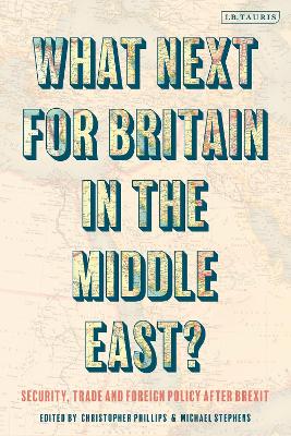 What Next for Britain in the Middle East?: Security, Trade and Foreign Policy after Brexit by Michael Stephens