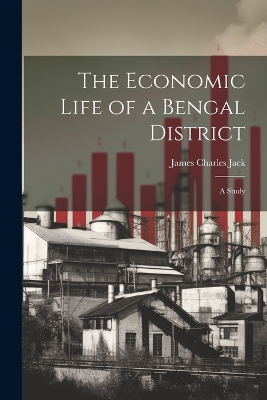 The Economic Life of a Bengal District: A Study by James Charles Jack