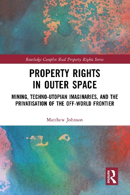 Property Rights in Outer Space: Mining, Techno-Utopian Imaginaries, and the Privatisation of the Off-World Frontier book