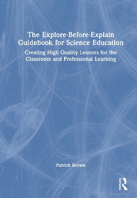 The Explore-Before-Explain Guidebook for Science Education: Creating High Quality Lessons for the Classroom and Professional Learning book