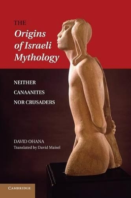 The Origins of Israeli Mythology: Neither Canaanites Nor Crusaders book