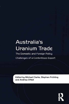 Australia's Uranium Trade: The Domestic and Foreign Policy Challenges of a Contentious Export by Stephan Frühling