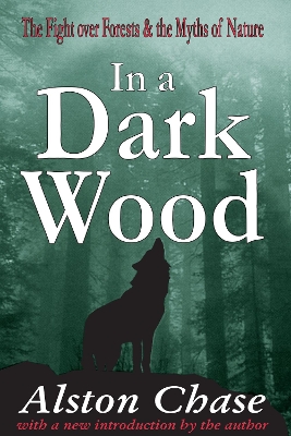 In a Dark Wood: A Critical History of the Fight Over Forests by Alston Chase