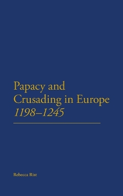 The Papacy and Crusading in Europe, 1198-1245 by Dr Rebecca Rist