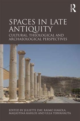 Spaces in Late Antiquity: Cultural, Theological and Archaeological Perspectives by Juliette Day