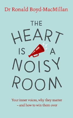 The Heart is a Noisy Room: Your inner voices, why they matter – and how to win them over by Dr Ronald Boyd-MacMillan