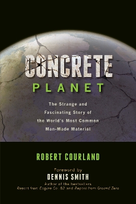 Concrete Planet: The Strange and Fascinating Story of the World’s Most Common Man-Made Material by Robert Courland