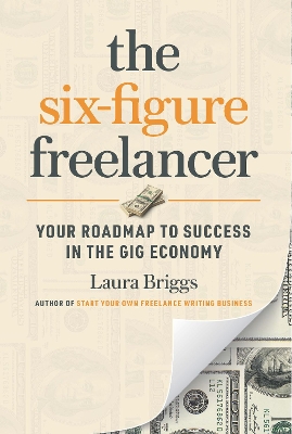 The Six-Figure Freelancer: Your Roadmap to Success in the Gig Economy book