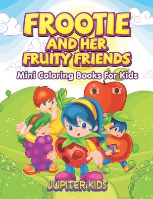 Frootie and Her Fruity Friends: Mini Coloring Books For Kids book