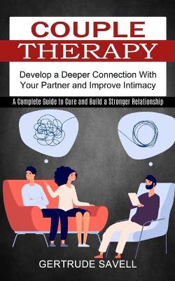 Couple Therapy: A Complete Guide to Cure and Build a Stronger Relationship (Develop a Deeper Connection With Your Partner and Improve Intimacy) book