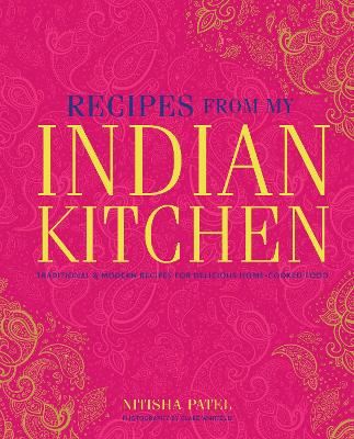 Recipes From My Indian Kitchen: Traditional & Modern Recipes for Delicious Home-Cooked Food book