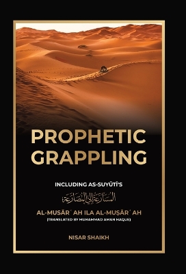 Prophetic Grappling: Including as-Suyuti's al-Musārʿah ilā al-Muṣārʿah by Nisar Shaikh