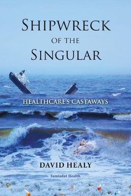 Shipwreck of the Singular: Healthcare's Castaways by David Healy