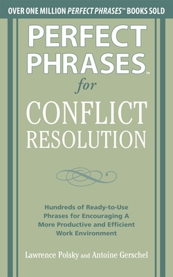 Perfect Phrases for Conflict Resolution: Hundreds of Ready-to-Use Phrases for Encouraging a More Productive and Efficient Work Environment by Lawrence Polsky