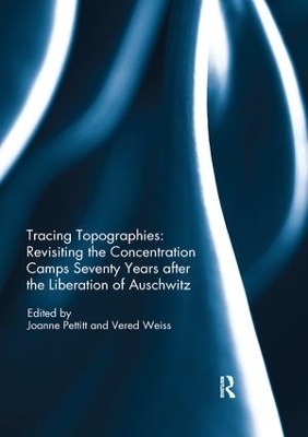 Tracing Topographies: Revisiting the Concentration Camps Seventy Years after the Liberation of Auschwitz by Joanne Pettitt