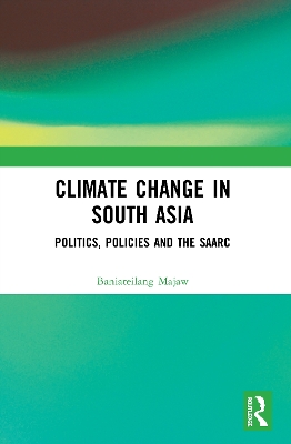 Climate Change in South Asia: Politics, Policies and the SAARC by Baniateilang Majaw