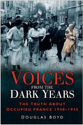 Voices from the Dark Years: The Truth About Occupied France 1940-1945 book