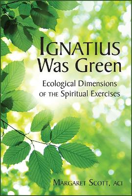 Ignatius Was Green: Ecological Dimensions of the Spiritual Exercises book