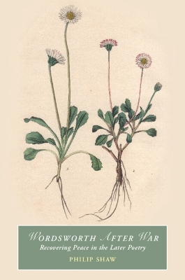 Wordsworth After War: Recovering Peace in the Later Poetry by Philip Shaw
