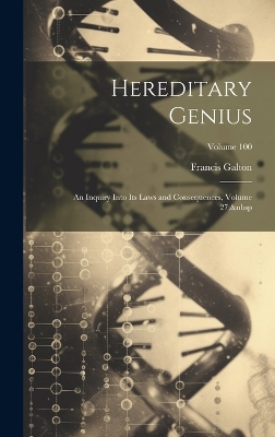 Hereditary Genius: An Inquiry Into Its Laws and Consequences, Volume 27; Volume 100 by Francis Galton