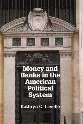 Money and Banks in the American Political System by Kathryn C. Lavelle