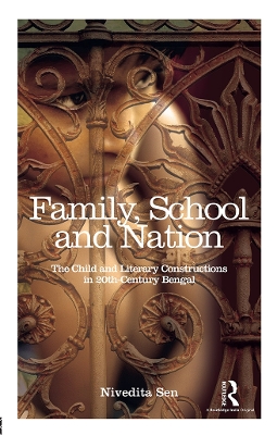 Family, School and Nation: The Child and Literary Constructions in 20th-Century Bengal by Nivedita Sen