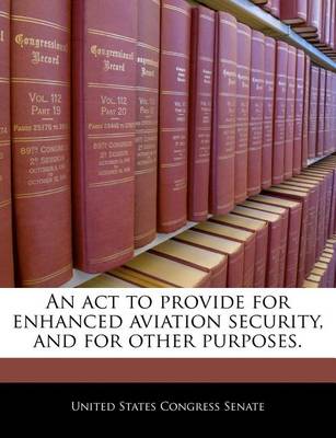 An ACT to Provide for Enhanced Aviation Security, and for Other Purposes. by United States Congress Senate