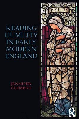 Reading Humility in Early Modern England by Jennifer Clement
