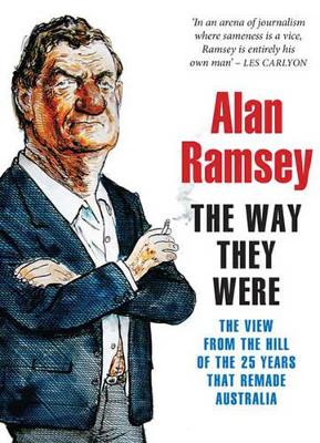 The Way They Were: the View from the Hill Fo the 25 Years That Remade Australia (2 Volume Set): The View from the Hill Fo the 25 Years That Remade Australia by Alan Ramsey