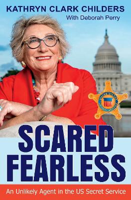 Scared Fearless: An Unlikely Agent in the US Secret Service by Kathryn Clark Childers