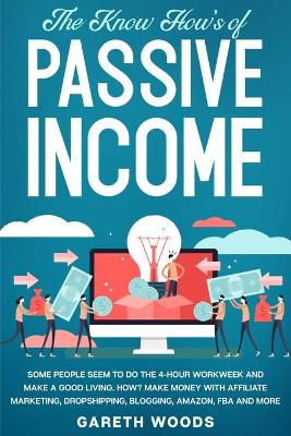 The Know How's of Passive Income: Some People Seem to do The 4-Hour Workweek and Make a Good Living. How? Make Money With Affiliate Marketing, Dropshipping, Blogging, Amazon, FBA and More book