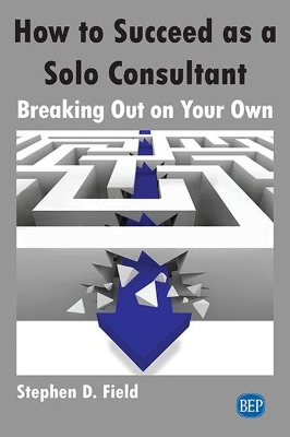 How to Succeed as a Solo Consultant: Breaking Out on Your Own book