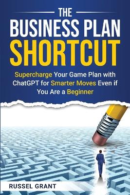 The Business Plan Shortcut: Supercharge Your Game Plan with ChatGPT for Smarter Moves Even if You Are a Beginner book