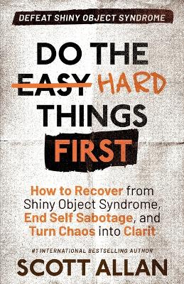 Do the Hard Things First: How to Recover From Shiny Object Syndrome, End Self-Sabotage, and Turn Chaos Into Clarity book