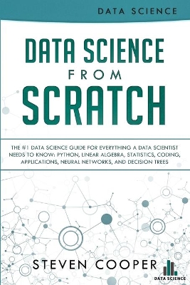 Data Science From Scratch: The #1 Data Science Guide For Everything A Data Scientist Needs To Know: Python, Linear Algebra, Statistics, Coding, Applications, Neural Networks, And Decision Trees book