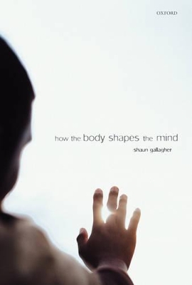 How the Body Shapes the Mind by Shaun Gallagher