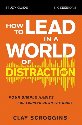 How to Lead in a World of Distraction Study Guide: Maximizing Your Influence by Turning Down the Noise book