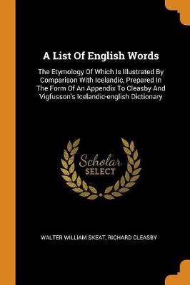 A List of English Words: The Etymology of Which Is Illustrated by Comparison with Icelandic, Prepared in the Form of an Appendix to Cleasby and Vigfusson's Icelandic-English Dictionary by Walter William Skeat