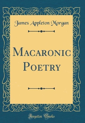 Macaronic Poetry (Classic Reprint) by James Appleton Morgan
