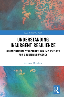 Understanding Insurgent Resilience: Organizational Structures and the Implications for Counterinsurgency by Andrew Henshaw