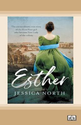 Esther: The extraordinary true story of the First Fleet girl who became First Lady of the colony by Jessica North