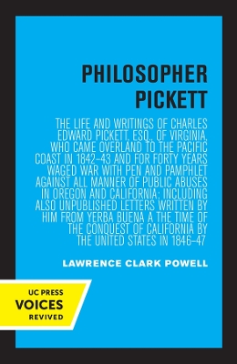 Philosopher Pickett: The Life and Writings of Charles Edward Pickett, Esq., of Virginia, Who Came Overland to the Pacific Coast in 1842–43 and for Forty Years Waged War with Pen and Pamphlet against All Manner of Public Abuses in Oregon and California by Lawrence Clark Powell