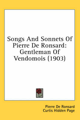 Songs And Sonnets Of Pierre De Ronsard: Gentleman Of Vendomois (1903) by Pierre De Ronsard