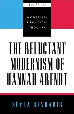 The Reluctant Modernism of Hannah Arendt by Seyla Benhabib